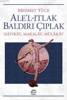 Ale'l -Itlak Baldırı Çıplak; Hatırat,Makalat,Mülakat