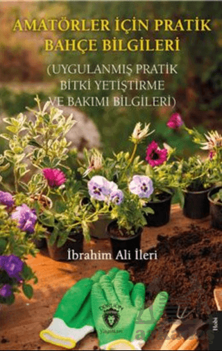 Amatörler İçin Pratik Bahçe Bilgileri (Uygulanmış Pratik Bitki Yetiştirme Ve Bakımı Bilgileri)