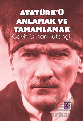 Atatürk’Ü Anlamak Ve Tamamlamak