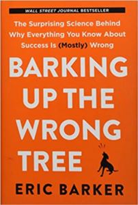 Barking Up The Wrong Tree : The Surprising Science Behind Why Everything You Know About Success Is (Mostly) Wrong