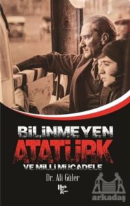 Bilinmeyen Atatürk Ve Milli Mücadele