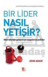 Bir Lider Nasıl Yetişir?; Etkin Liderliğin Gelişimi İçin Vazgeçilmez Yedi İlke