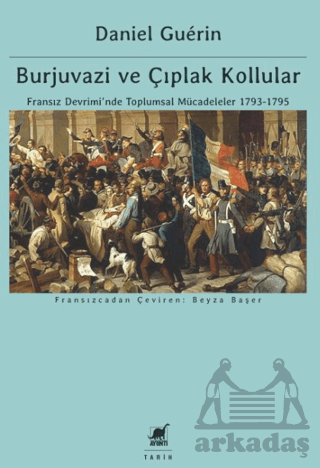 Burjuvazi Ve Çıplak Kollular: Fransız Devrimi’Nde Toplumsal Mücadeleler 1793-1795