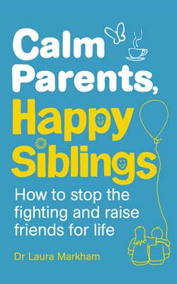 Calm Parents, Happy Siblings: How to Stop the Fighting and Raise Friends for Life