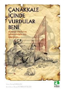 Çanakkale İçinde Vurdular Beni; Dünyayı Durduran Şehitlerimizin Aziz Hatırasına