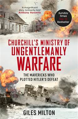 Churchill's Ministry Of Ungentlemanly Warfare: The Mavericks Who Plotted Hitler's Defeat