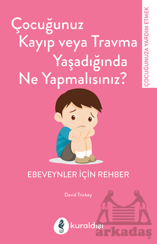 Çocuğunuz Kayıp Veya Travma Yaşadığında Ne Yapmalısınız?