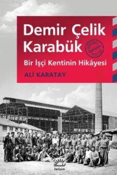 Demir Çelik Karabük; Bir İşçi Kentinin Hikayesi