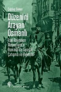 Düzenini Arayan Osmanlı - Eski Rejimden Meşrutiyet'e Osmanlı'da Siyasal Çatışma Ve Rejimler