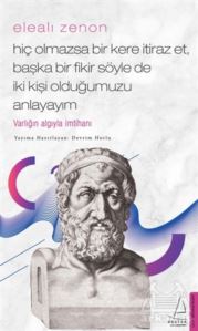 Elealı Zenon - Hiç Olmazsa Bir Kere İtiraz Et, Başka Bir Fikir Söyle De İki Kişi Olduğumuzu Anlayayım