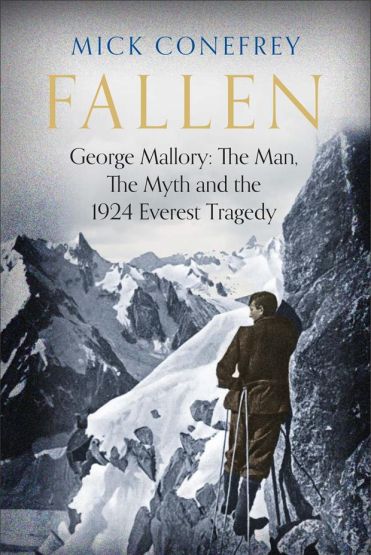 Fallen George Mallory : The Man, the Myth and the 1924 Everest Tragedy