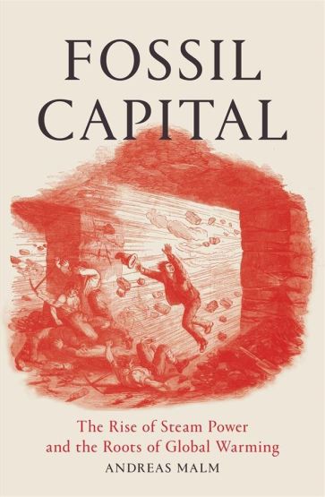 Fossil Capital The Rise of Steam Power and the Roots of Global Warming