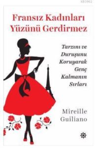 Fransız Kadınları Yüzünü Gerdirmez; Tarzını Ve Duruşunu Koruyarak Genç Kalmanın Sırları