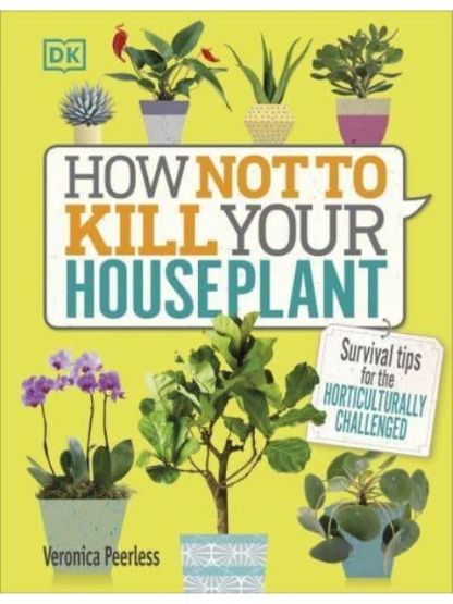 How Not to Kill Your Houseplant Survival Tips for the Horticulturally Challenged