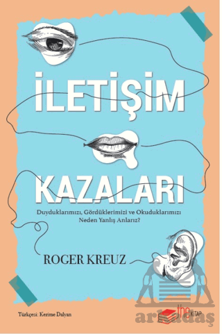 İletişim Kazaları – Duyduklarımızı, Gördüklerimizi Ve Okuduklarımızı Neden Yanlış Anlarız?