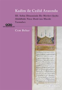 Kadim İle Cedid Arasında - 3. Selim Döneminde Bir Mevlevi Şeyhi: Abdülbaki Nasır Dede’Nin Musıki Yazmaları