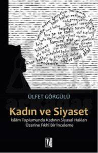 Kadın ve Siyaset; İslâm Toplumunda Kadının Siyasal Hakları Üzerine Fıkhî Bir İnceleme