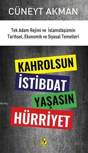 Kahrolsun İstibdat Yaşasın Hürriyet; Tek Adam Rejimi Ve İslamofaşizmin Tarihsel, Ekonomik Ve Siyasal Temelleri