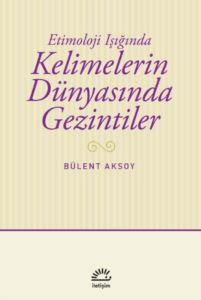 Kelimelerin Dünyasında Gezintiler - Etimoloji Işığında