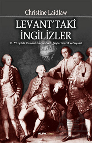 Levanttaki İngilizler; 18.Yüzyılda Osmanlı İmparatorluğuyla Ticaret ve Siyaset