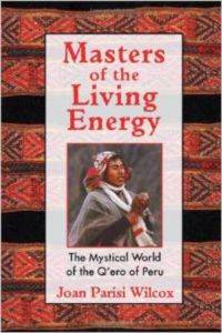 Masters of the Living Energy: The Mystical World of the Q'ero of Peru