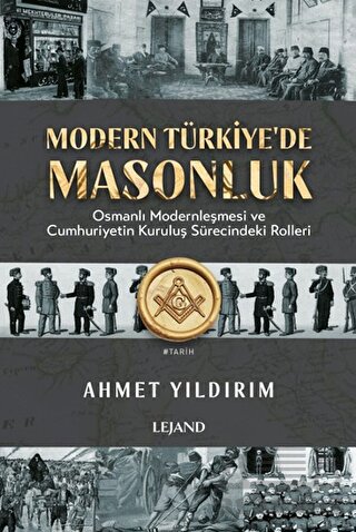 Modern Türkiye'de Masonluk - Osmanlı Modernleşmesi Ve Cumhuriyetin Kuruluş Sürecindeki Rolleri