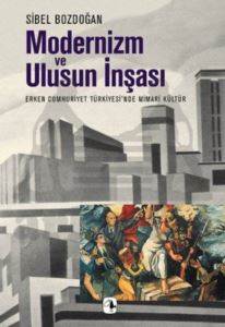 Modernizm ve Ulusun İnşası; Erken Cumhuriyet Türkiyesi´nde Mimari Kültür