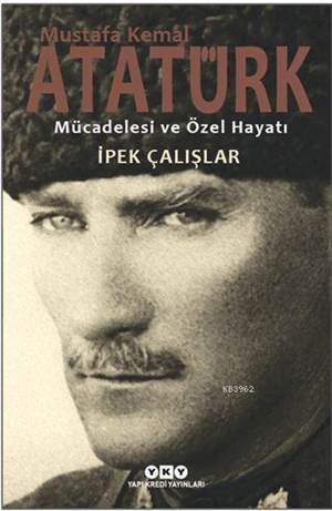 Mustafa Kemal Atatürk Mücadelesi Ve Özel Hayatı