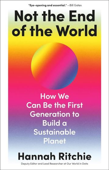 Not the End of the World How We Can Be the First Generation to Build a Sustainable Planet