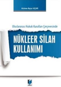 Nükleer Silah Kullanımı; Uluslararası Hukuk Kuralları Çerçevesinde