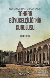 Osmanlı-İran Diplomasisi Tahran Büyükelçiliği'nin Kuruluşu