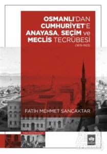 Osmanlı'dan Cumhuriyet'e Anayasa, Seçim Ve Meclis Tecrübesi (1876-1923)