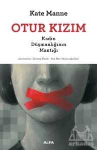 Otur Kızım - Kadın Düşmanlığının Mantığı