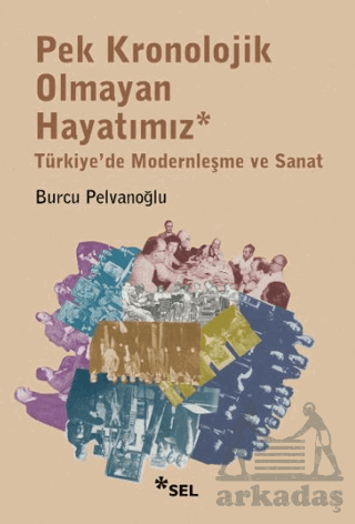 Pek Kronolojik Olmayan Hayatımız: Türkiye'de Modernleşme Ve Sanat