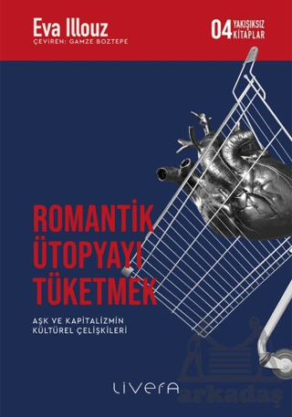 Romantik Ütopyayı Tüketmek - Aşk Ve Kapitalizmin Kültürel Çelişkileri