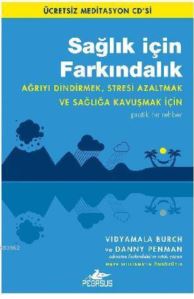 Sağlık İçin Farkındalık; Ağrıyı Dindirmek, Stresi Azaltmak Ve Sağlığa Kavuşmak İçin Pratik Bir Rehber