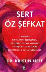 Sert Öz Şefkat - Kadınlar Sınırlarını Belirlemek Güçlerini Ortaya Koymak Ve Başarılı Olmak İçin Şefkati Nasıl Kullanabilirler?