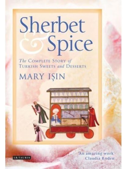 Sherbet and Spice: The Complete Story of Turkish Sweets and Desserts