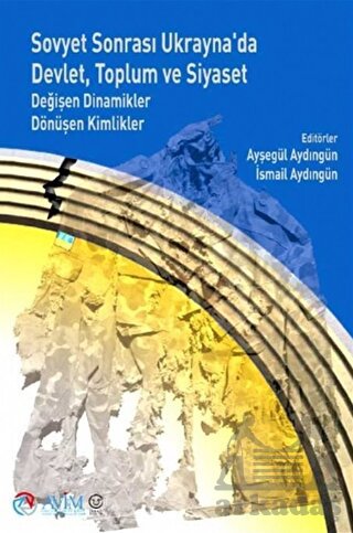 Sovyet Sonrası Ukrayna'da Devlet, Toplum Ve Siyaset: Değişen Dinamikler Dönüşen Kimlikler