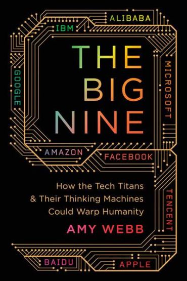 The Big Nine: How the Tech Titans and Their Thinking Machines Could Warp Humanity