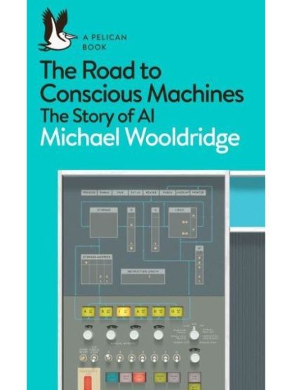 The Road to Conscious Machines The Story of AI - Pelican Books