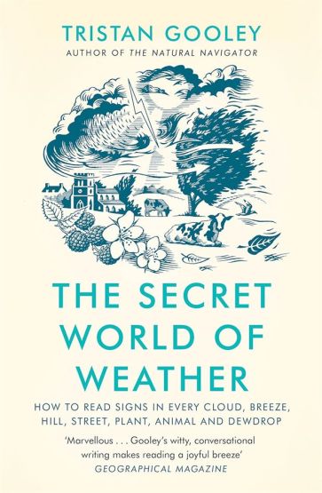 The Secret World of Weather How to Read Signs in Every Cloud, Breeze, Hill, Street, Plant, Animal and Dewdrop