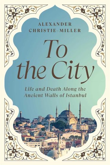 To the City Life and Death Along the Ancient Walls of Istanbul