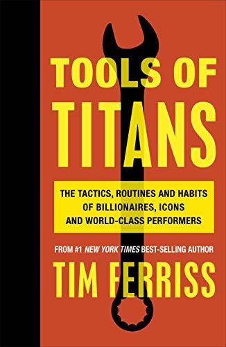 Tools Of Titans: The Tactics, Routines And Habits Of Billionaires, Icons And World-Class Performers