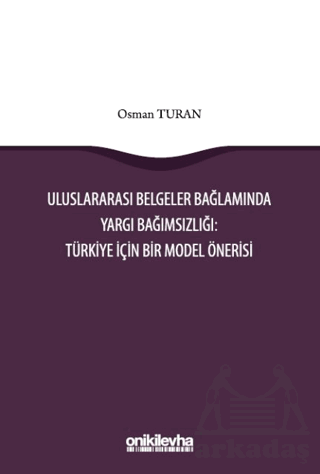 Uluslararası Belgeler Bağlamında Yargı Bağımsızlığı: Türkiye İçin Bir Model Önerisi