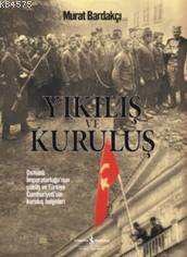 Yıkılış Ve Kuruluş; Osmanlı İmparatorluğu'nun Çöküş Ve Türkiye Cumhuriyeti'nin Kuruluş Belgeleri